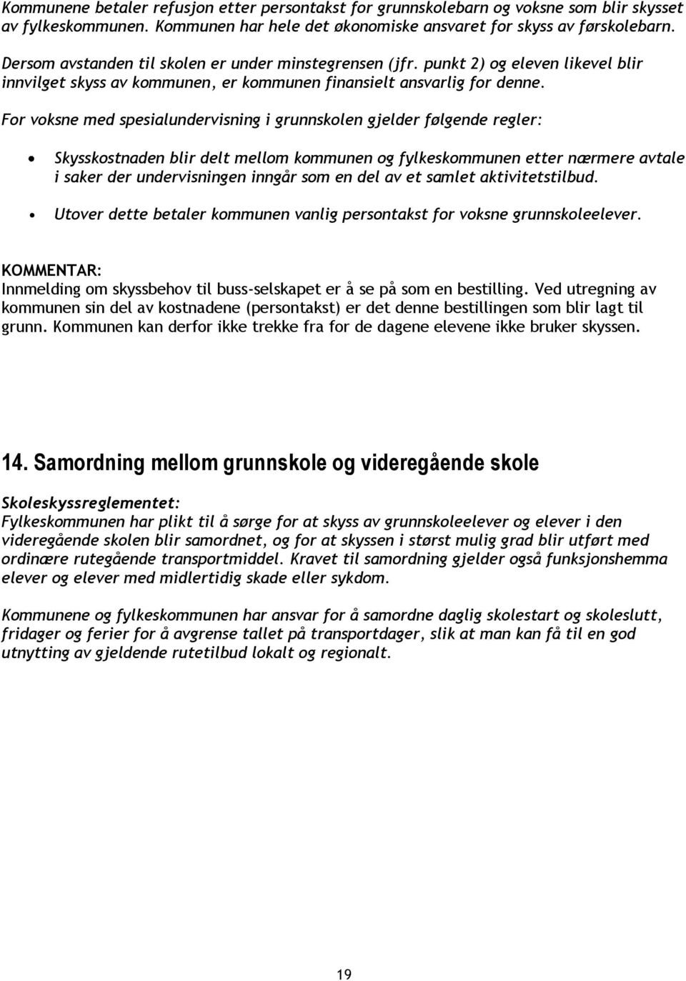 For voksne med spesialundervisning i grunnskolen gjelder følgende regler: Skysskostnaden blir delt mellom kommunen og fylkeskommunen etter nærmere avtale i saker der undervisningen inngår som en del