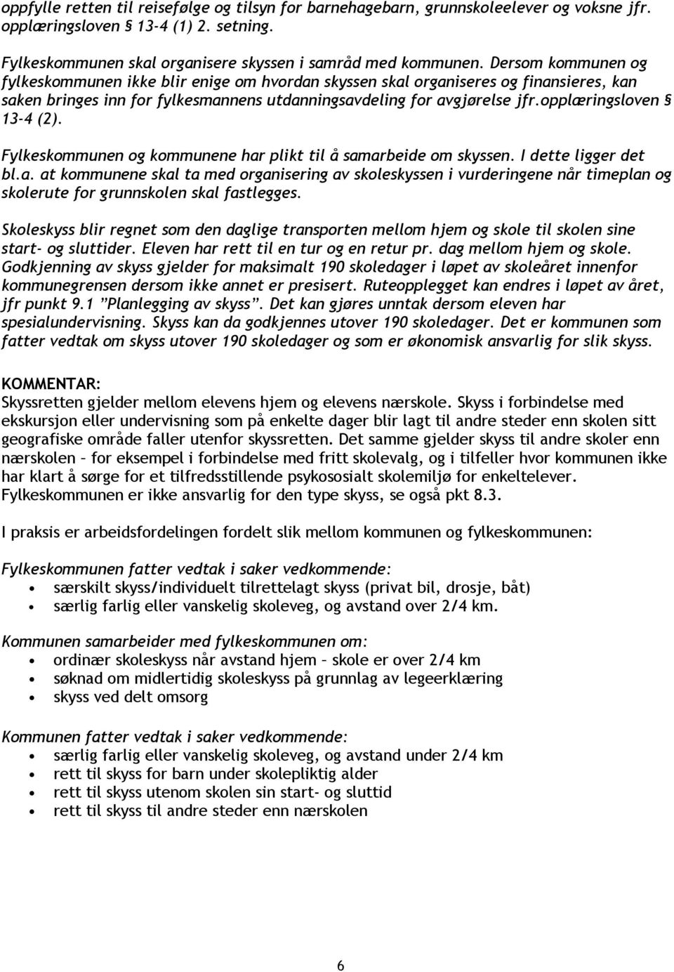 opplæringsloven 13-4 (2). Fylkeskommunen og kommunene har plikt til å samarbeide om skyssen. I dette ligger det bl.a. at kommunene skal ta med organisering av skoleskyssen i vurderingene når timeplan og skolerute for grunnskolen skal fastlegges.