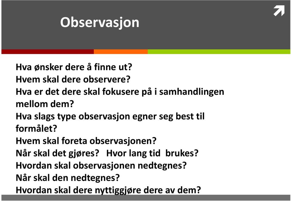 Hva slags type observasjon egner seg best til formålet? Hvem skal foreta observasjonen?