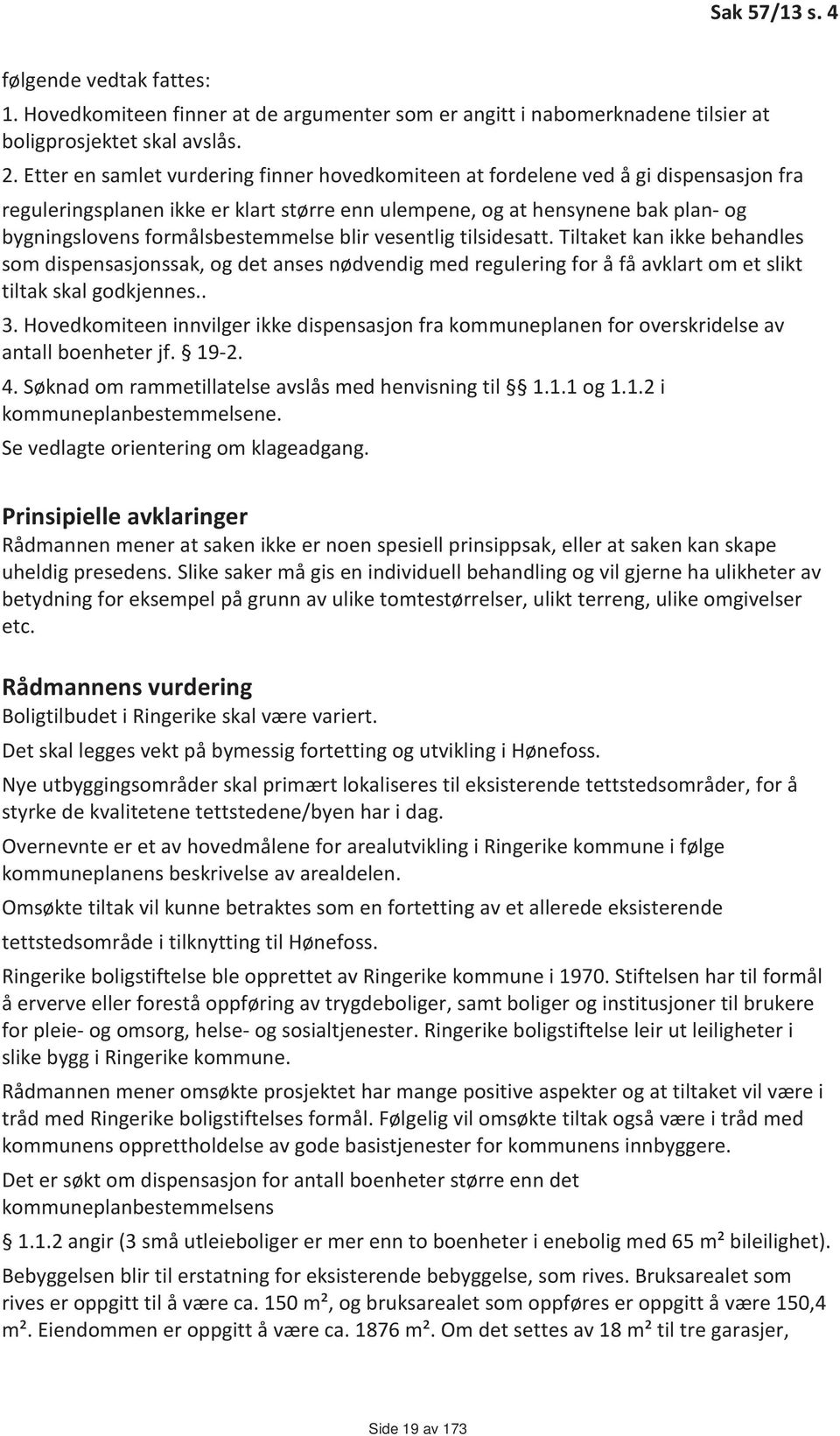 formålsbestemmelse blir vesentlig tilsidesatt. Tiltaket kan ikke behandles som dispensasjonssak, og det anses nødvendig med regulering for å få avklart om et slikt tiltak skal godkjennes.. 3.