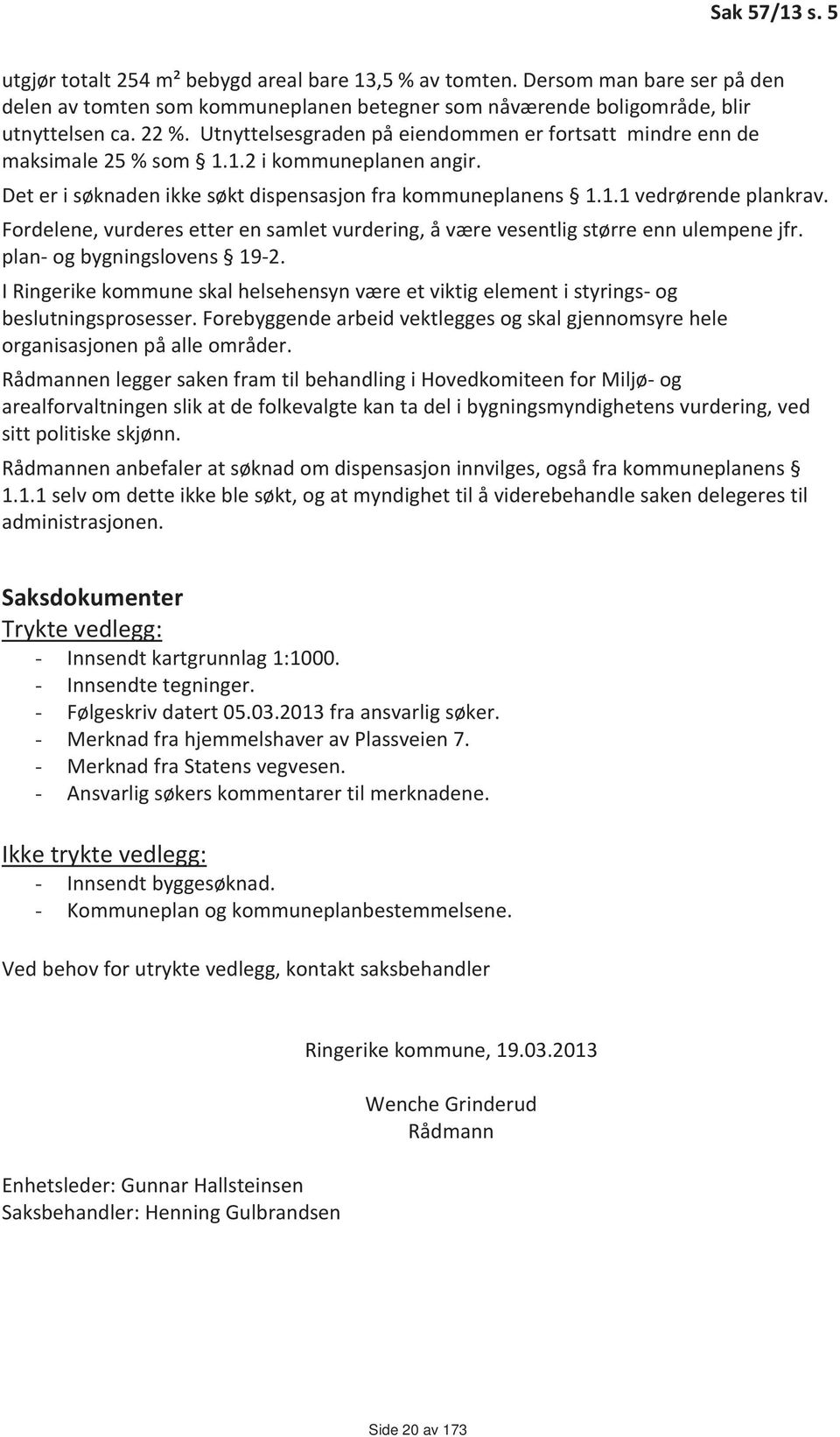 Fordelene, vurderes etter en samlet vurdering, å være vesentlig større enn ulempene jfr. plan- og bygningslovens 19-2.