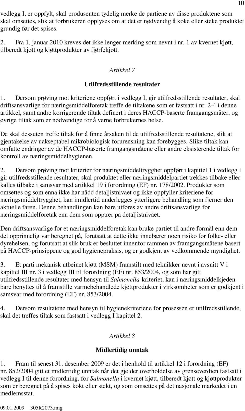 Dersom prøving mot kriteriene oppført i vedlegg I, gir utilfredsstillende resultater, skal driftsansvarlige for næringsmiddelforetak treffe de tiltakene som er fastsatt i nr.