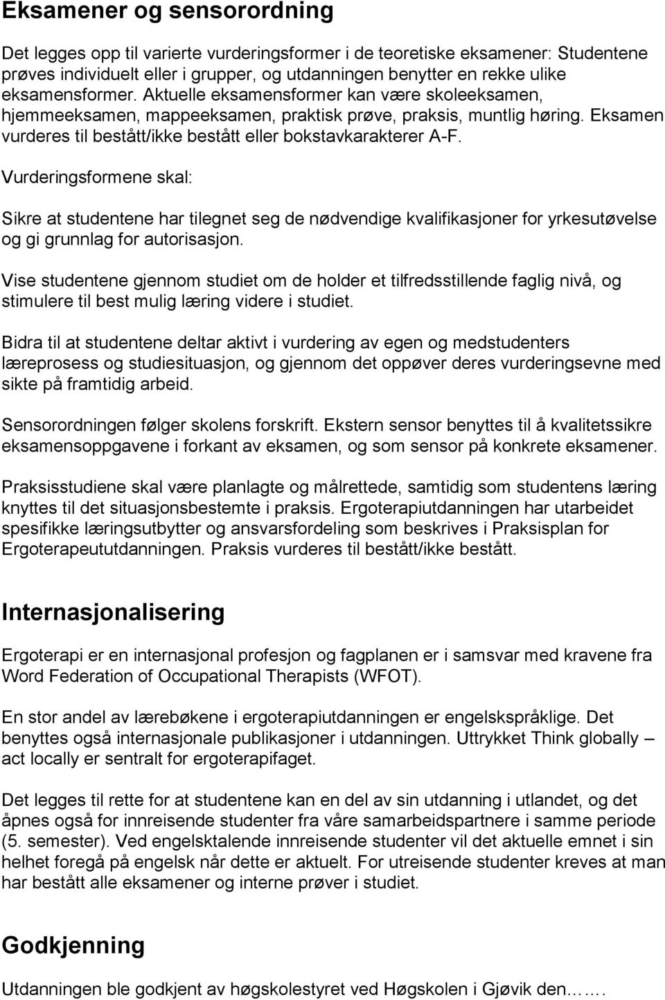 Vurderingsformene skal: Sikre at studentene har tilegnet seg de nødvendige kvalifikasjoner for yrkesutøvelse og gi grunnlag for autorisasjon.