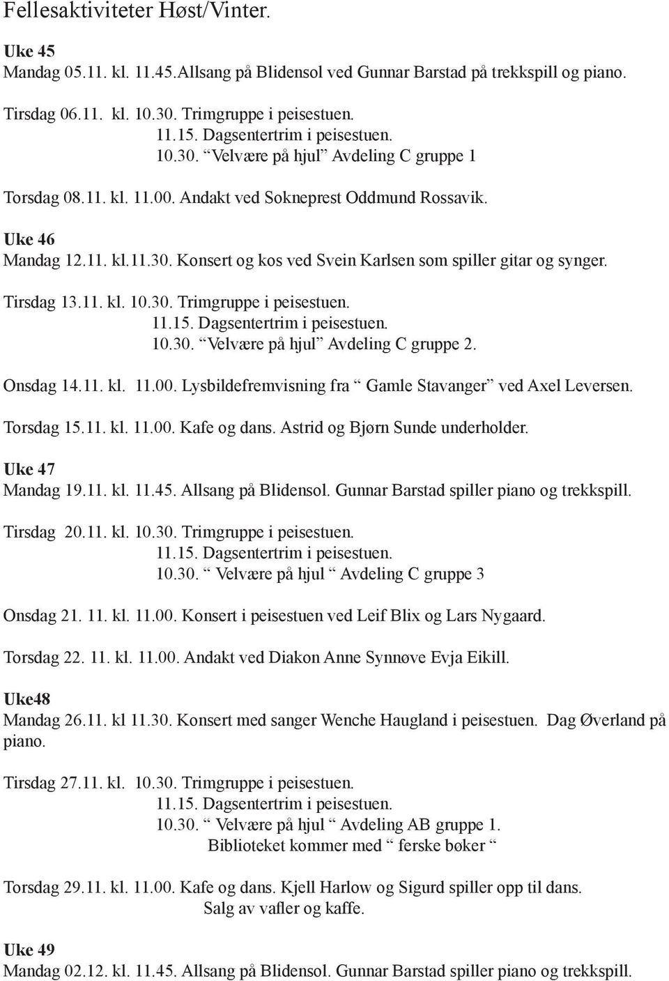 Tirsdag 13.11. kl. 10.30. Trimgruppe i peisestuen. 11.15. Dagsentertrim i peisestuen. 10.30. Velvære på hjul Avdeling C gruppe 2. Onsdag 14.11. kl. 11.00.