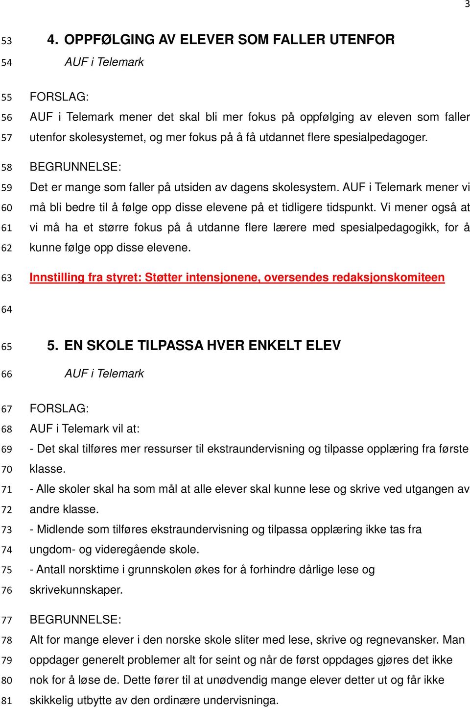 å få utdannet flere spesialpedagoger. Det er mange som faller på utsiden av dagens skolesystem. AUF i Telemark mener vi må bli bedre til å følge opp disse elevene på et tidligere tidspunkt.