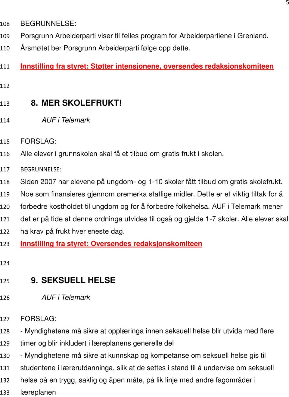 Siden 2007 har elevene på ungdom- og 1-10 skoler fått tilbud om gratis skolefrukt. Noe som finansieres gjennom øremerka statlige midler.