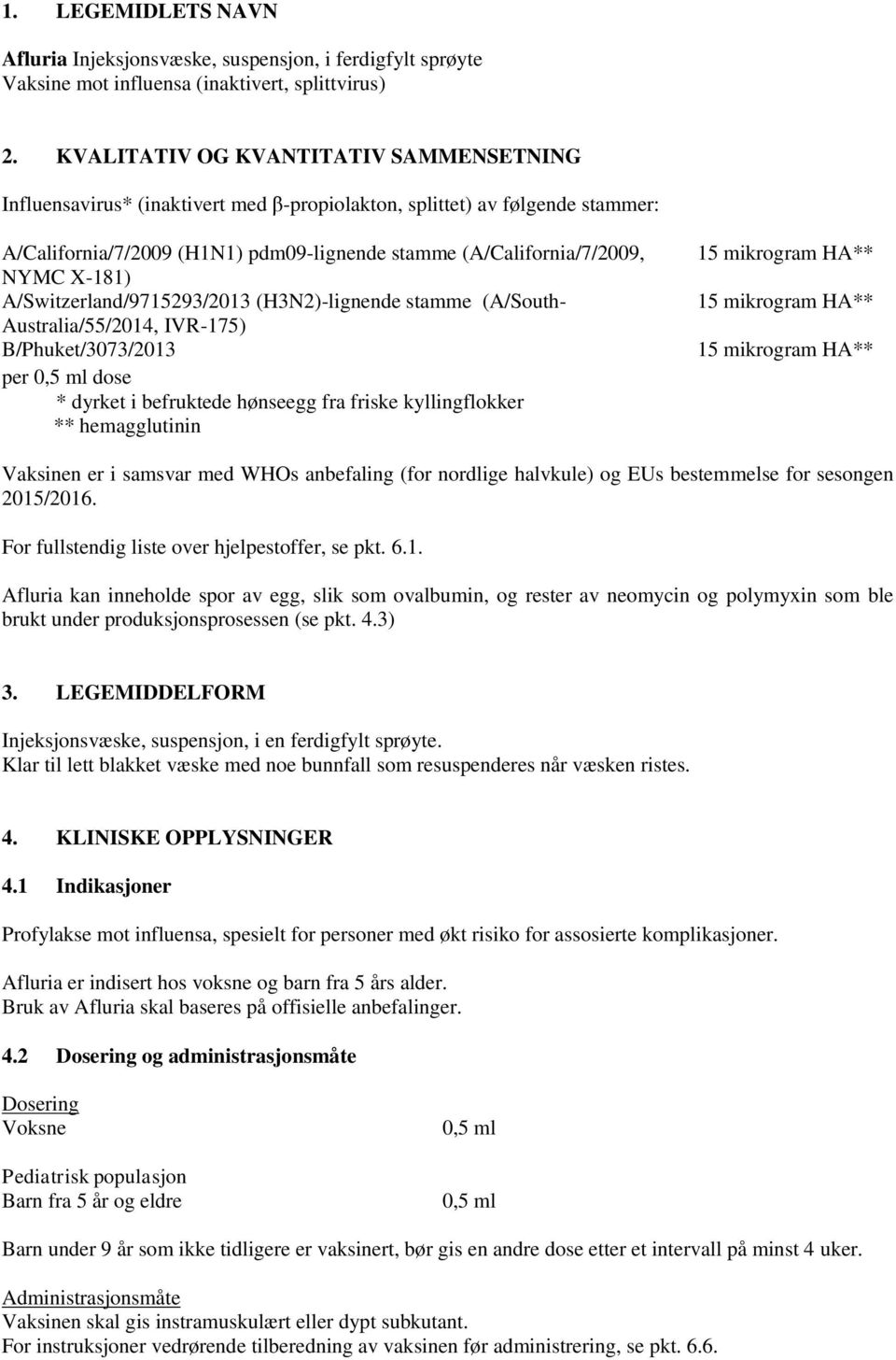 X-181) A/Switzerland/9715293/2013 (H3N2)-lignende stamme (A/South- Australia/55/2014, IVR-175) B/Phuket/3073/2013 per 0,5 ml dose * dyrket i befruktede hønseegg fra friske kyllingflokker **