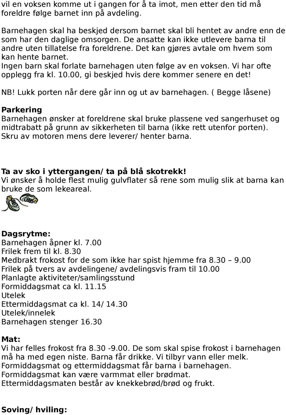 Det kan gjøres avtale om hvem som kan hente barnet. Ingen barn skal forlate barnehagen uten følge av en voksen. Vi har ofte opplegg fra kl. 10.00, gi beskjed hvis dere kommer senere en det! NB!