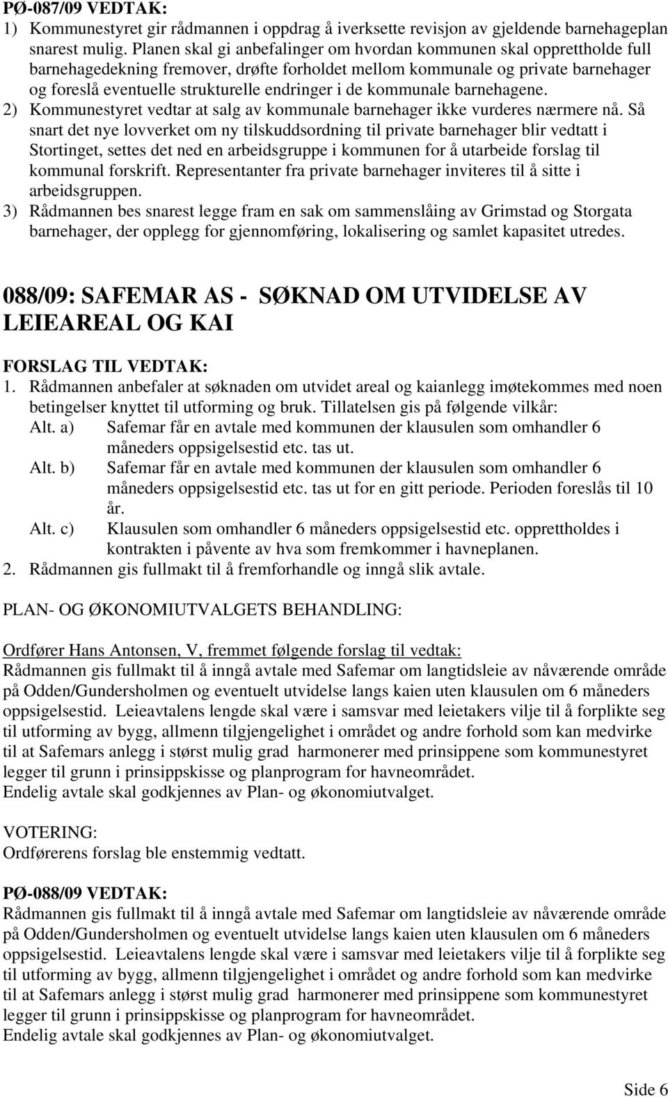 i de kommunale barnehagene. 2) Kommunestyret vedtar at salg av kommunale barnehager ikke vurderes nærmere nå.