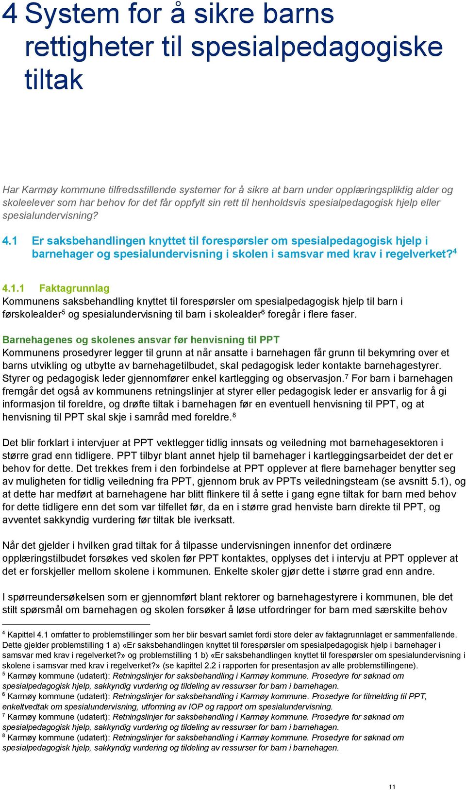 1 Er saksbehandlingen knyttet til forespørsler om spesialpedagogisk hjelp i barnehager og spesialundervisning i skolen i samsvar med krav i regelverket? 4 4.1.1 Faktagrunnlag Kommunens saksbehandling knyttet til forespørsler om spesialpedagogisk hjelp til barn i førskolealder 5 og spesialundervisning til barn i skolealder 6 foregår i flere faser.