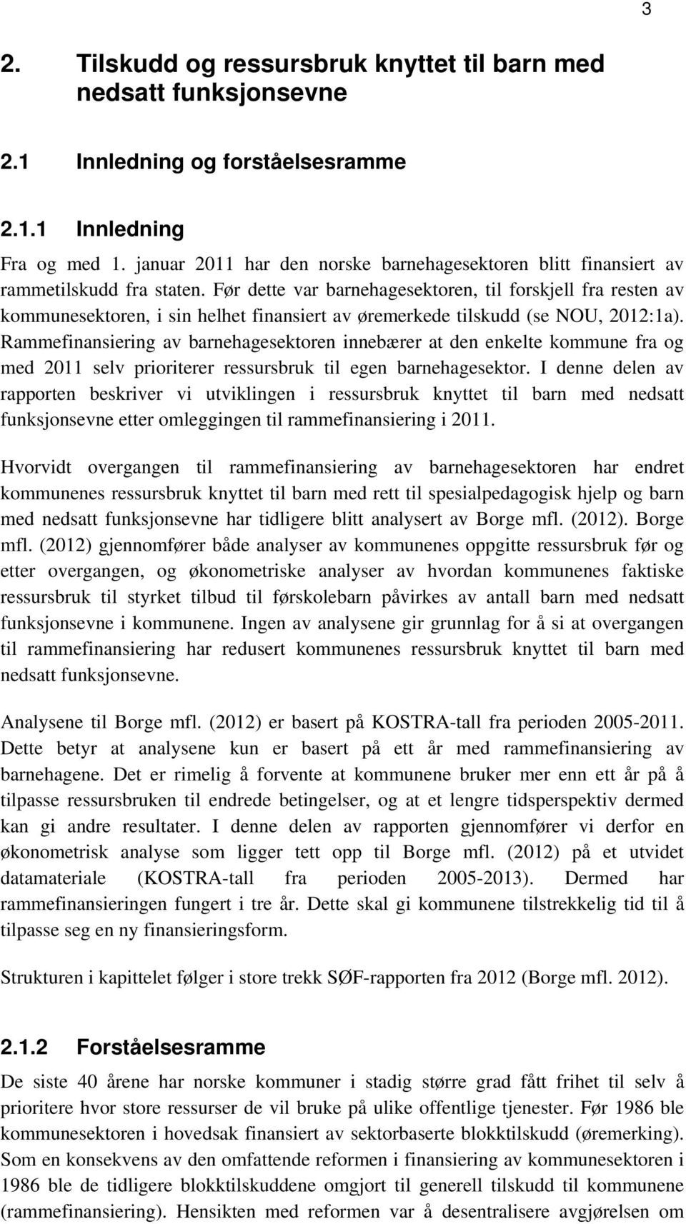 Før dette var barnehagesektoren, til forskjell fra resten av kommunesektoren, i sin helhet finansiert av øremerkede tilskudd (se NOU, 2012:1a).