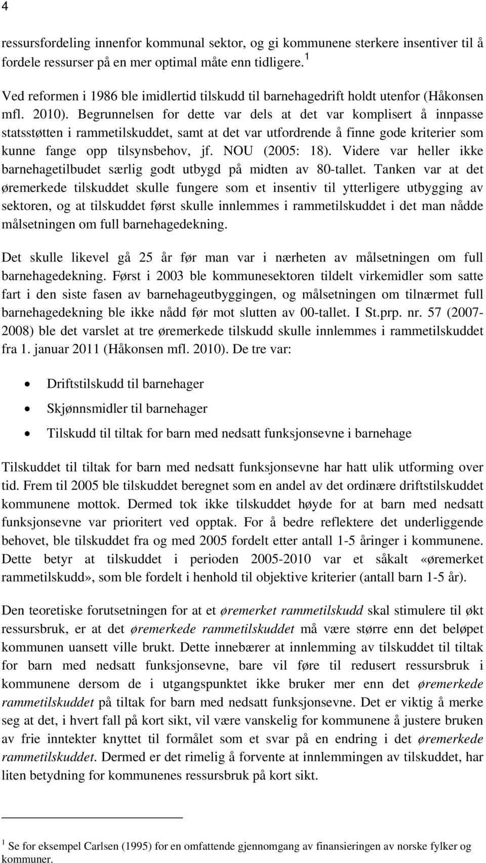 Begrunnelsen for dette var dels at det var komplisert å innpasse statsstøtten i rammetilskuddet, samt at det var utfordrende å finne gode kriterier som kunne fange opp tilsynsbehov, jf.