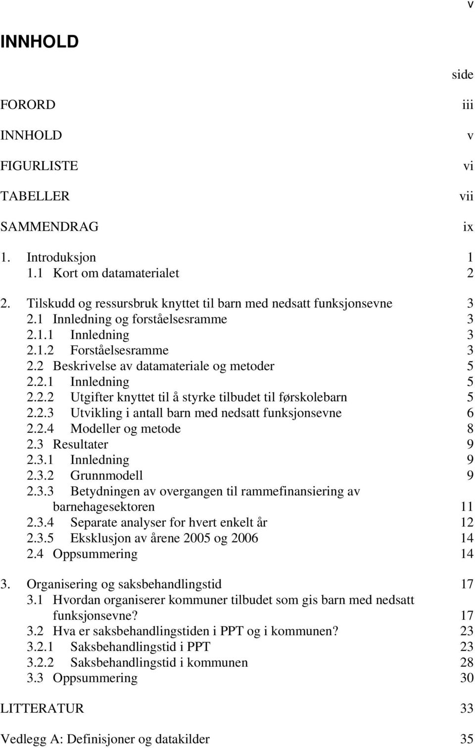 2.3 Utvikling i antall barn med nedsatt funksjonsevne 6 2.2.4 Modeller og metode 8 2.3 Resultater 9 2.3.1 Innledning 9 2.3.2 Grunnmodell 9 2.3.3 Betydningen av overgangen til rammefinansiering av barnehagesektoren 11 2.