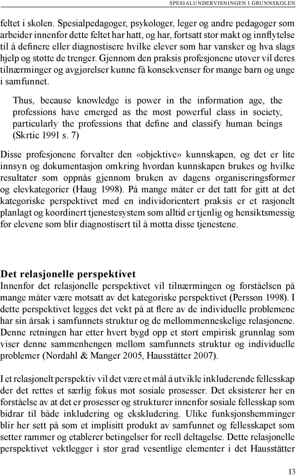 vansker og hva slags hjelp og støtte de trenger. Gjennom den praksis profesjonene utøver vil deres tilnærminger og avgjørelser kunne få konsekvenser for mange barn og unge i samfunnet.