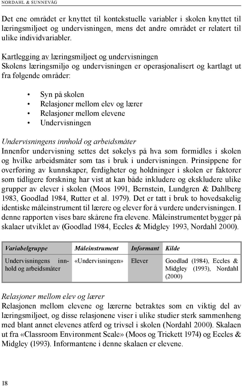 Relasjoner mellom elevene Undervisningen Undervisningens innhold og arbeidsmåter Innenfor undervisning settes det søkelys på hva som formidles i skolen og hvilke arbeidsmåter som tas i bruk i