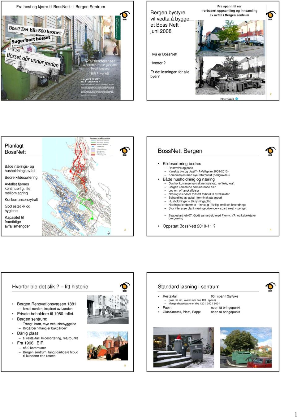 2 Planlagt BossNett BossNett Bergen Både nærings- og husholdningsavfall Bedre kildesortering Avfallet fjernes kontinuerlig, lite mellomlagring Konkurransenøytralt God estetikk og hygiene Kapasitet