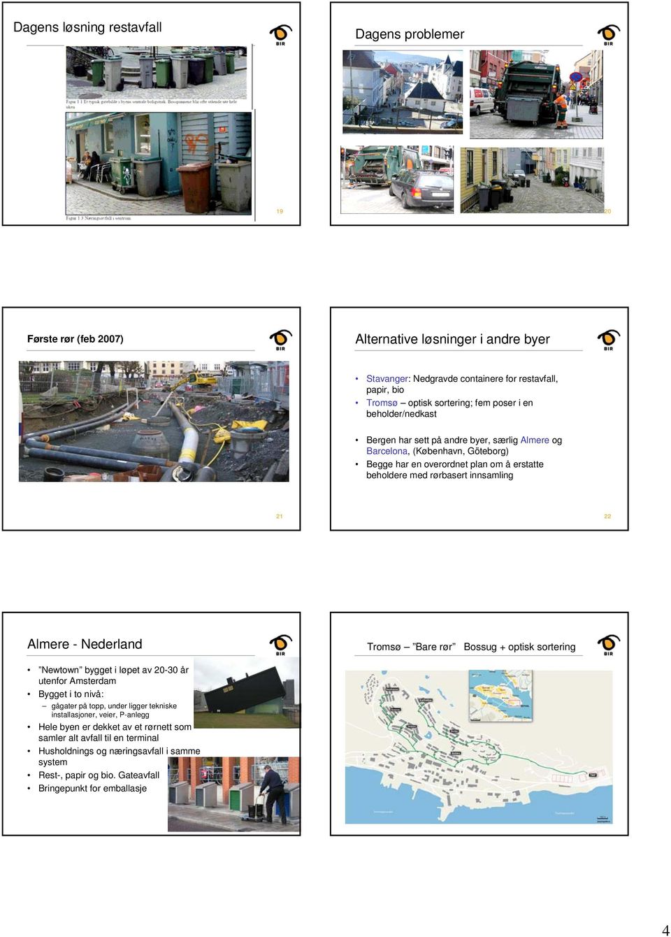 Almere - Nederland Tromsø Bare rør Bossug + optisk sortering Newtown bygget i løpet av 20-30 år utenfor Amsterdam Bygget i to nivå: gågater på topp, under ligger tekniske installasjoner, veier,