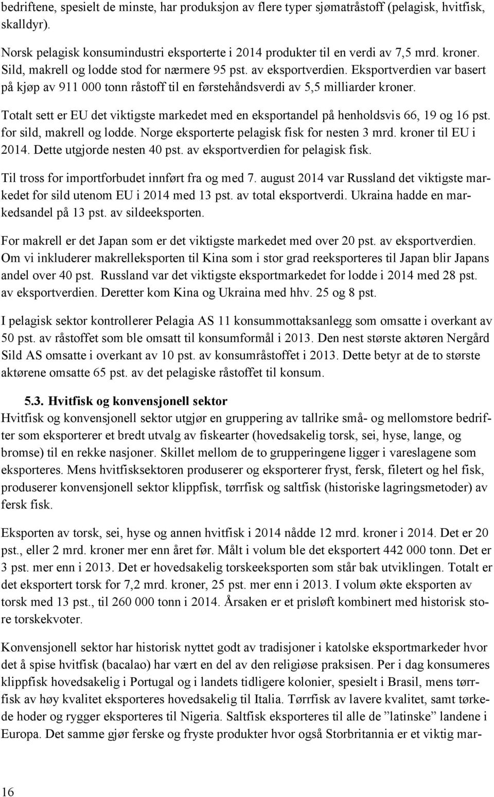 Totalt sett er EU det viktigste markedet med en eksportandel på henholdsvis 66, 19 og 16 pst. for sild, makrell og lodde. Norge eksporterte pelagisk fisk for nesten 3 mrd. kroner til EU i 2014.