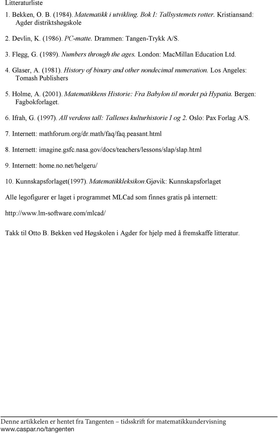 Matematikkens Historie: Fra Babylon til mordet på Hypatia. Bergen: Fagbokforlaget. 6. Ifrah, G. (1997). All verdens tall: Tallenes kulturhistorie I og. Oslo: Pax Forlag A/S. 7. Internett: mathforum.