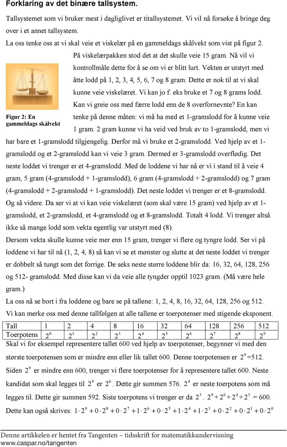 Nå vil vi kontrollmåle dette for å se om vi er blitt lurt. Vekten er utstyrt med åtte lodd på 1,, 3, 4, 5, 6, 7 og 8 gram. Dette er nok til at vi skal kunne veie viskelæret. Vi kan jo f.