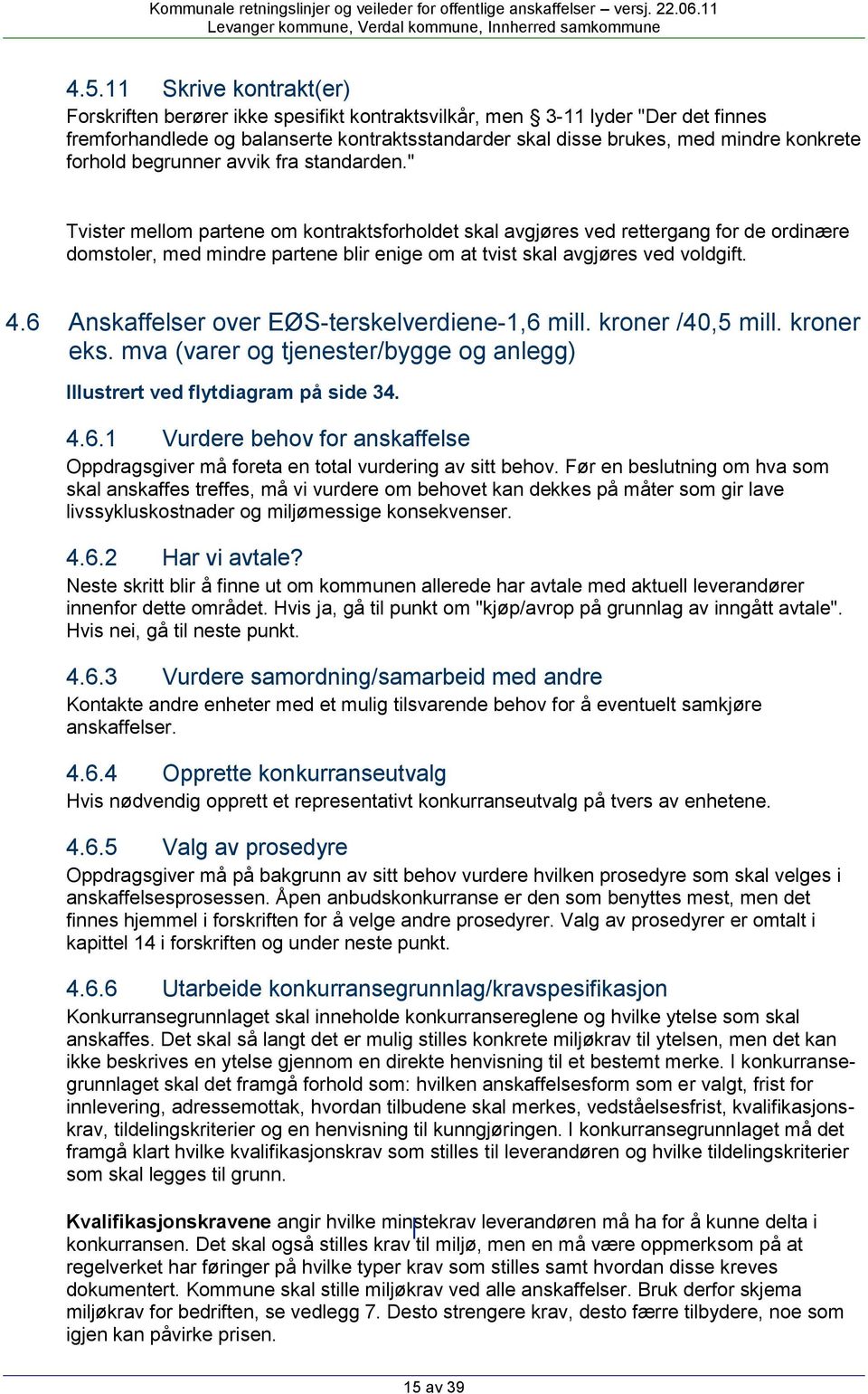 " Tvister mellom partene om kontraktsforholdet skal avgjøres ved rettergang for de ordinære domstoler, med mindre partene blir enige om at tvist skal avgjøres ved voldgift. 4.