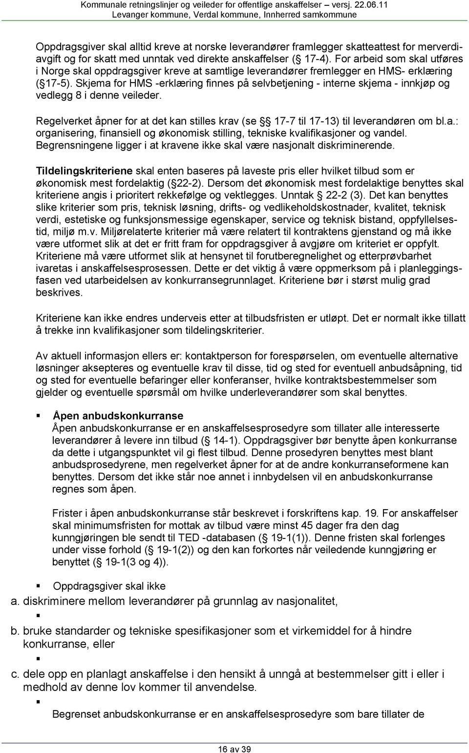 Skjema for HMS -erklæring finnes på selvbetjening - interne skjema - innkjøp og vedlegg 8 i denne veileder. Regelverket åpner for at det kan stilles krav (se 17-7 til 17-13) til leverandøren om bl.a.: organisering, finansiell og økonomisk stilling, tekniske kvalifikasjoner og vandel.