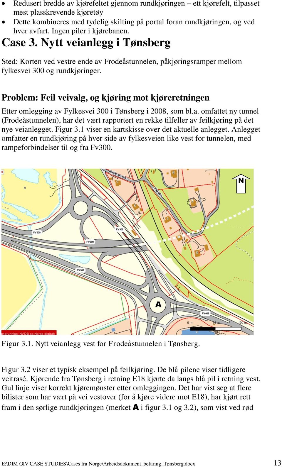 Problem: Feil veivalg, og kjøring mot kjøreretningen Etter omlegging av Fylkesvei 300 i Tønsberg i 2008, som bl.a. omfattet ny tunnel (Frodeåstunnelen), har det vært rapportert en rekke tilfeller av feilkjøring på det nye veianlegget.