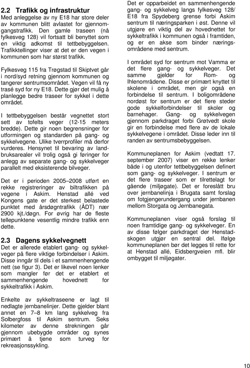 Fylkesveg 115 fra Trøgstad til Skiptvet går i nord/syd retning gjennom kommunen og tangerer sentrumsområdet. Vegen vil få ny trasé syd for ny E18.