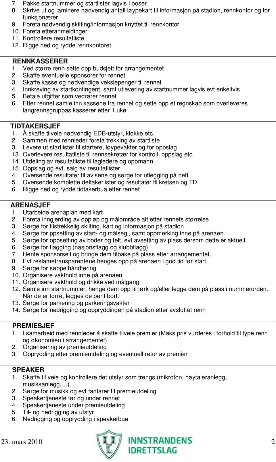 Ved større renn sette opp budsjett for arrangementet 2. Skaffe eventuelle sponsorer for rennet 3. Skaffe kasse og nødvendige vekslepenger til rennet 4.