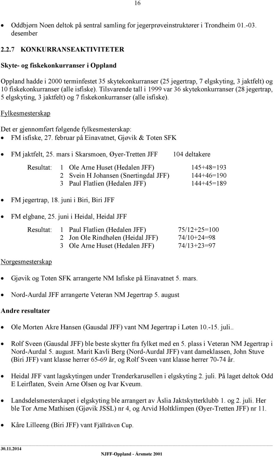 Tilsvarende tall i 1999 var 36 skytekonkurranser (28 jegertrap, 5 elgskyting, 3 jaktfelt) og 7 fiskekonkurranser (alle isfiske).