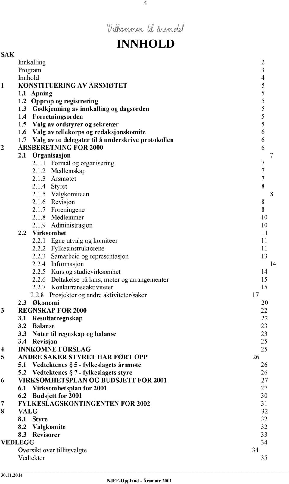 1.2 Medlemskap 7 2.1.3 Årsmøtet 7 2.1.4 Styret 8 2.1.5 Valgkomiteen 8 2.1.6 Revisjon 8 2.1.7 Foreningene 8 2.1.8 Medlemmer 10 2.1.9 Administrasjon 10 2.2 Virksomhet 11 2.2.1 Egne utvalg og komiteer 11 2.