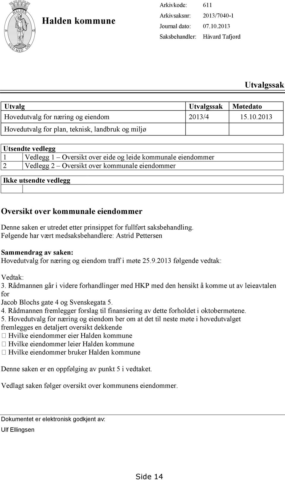 2013 Hovedutvalg for plan, teknisk, landbruk og miljø Utsendte vedlegg 1 Vedlegg 1 Oversikt over eide og leide kommunale eiendommer 2 Vedlegg 2 Oversikt over kommunale eiendommer Ikke utsendte