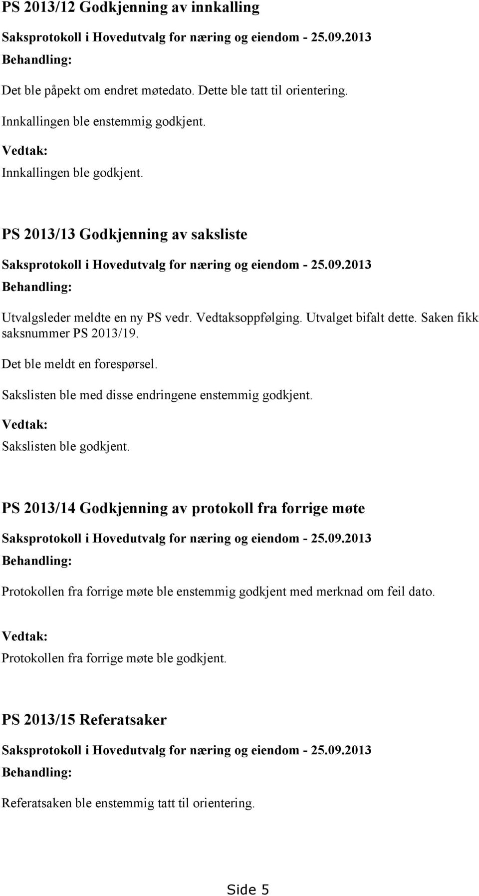 2013 Behandling: Utvalgsleder meldte en ny PS vedr. Vedtaksoppfølging. Utvalget bifalt dette. Saken fikk saksnummer PS 2013/19. Det ble meldt en forespørsel.