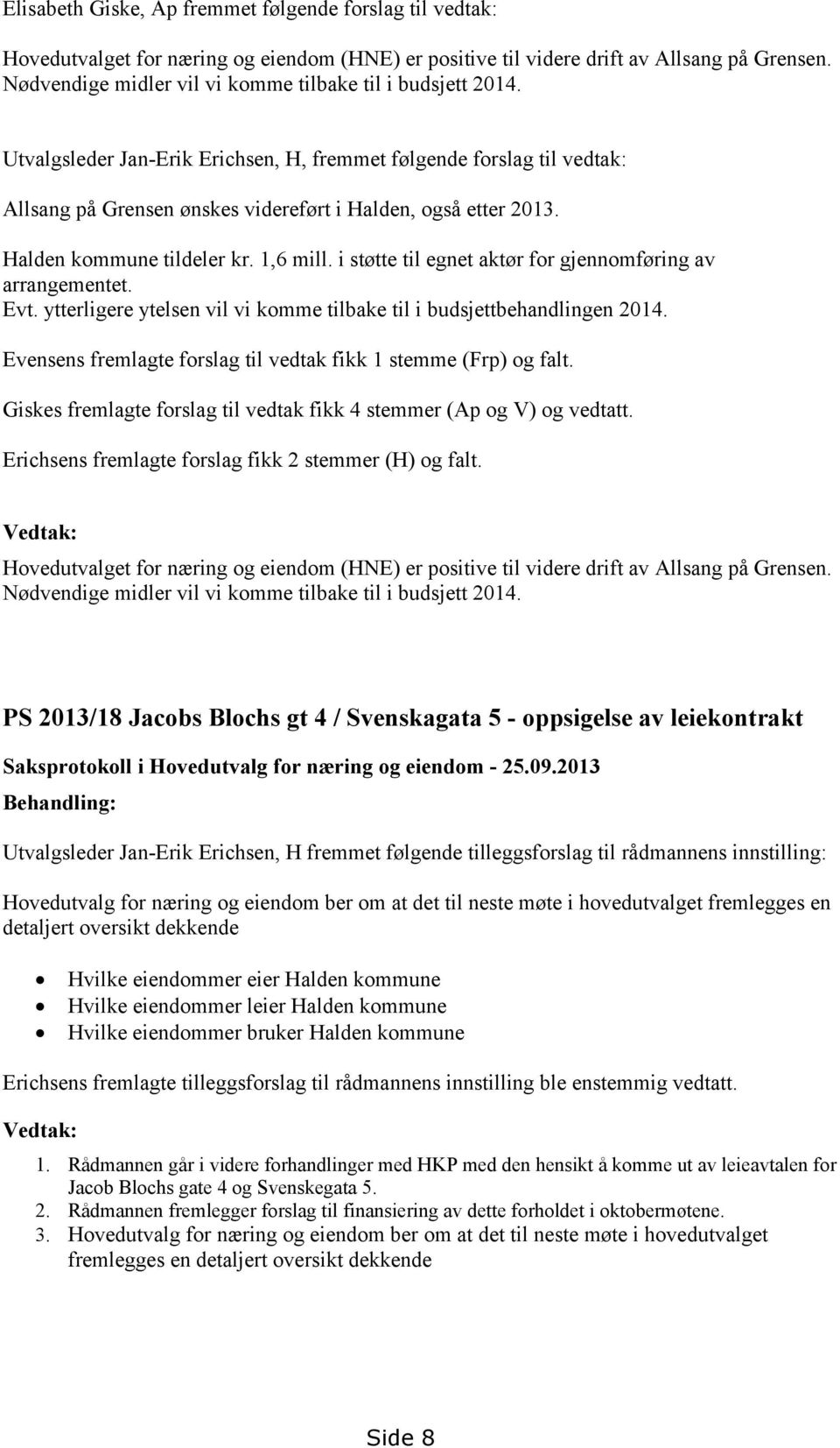 Halden kommune tildeler kr. 1,6 mill. i støtte til egnet aktør for gjennomføring av arrangementet. Evt. ytterligere ytelsen vil vi komme tilbake til i budsjettbehandlingen 2014.