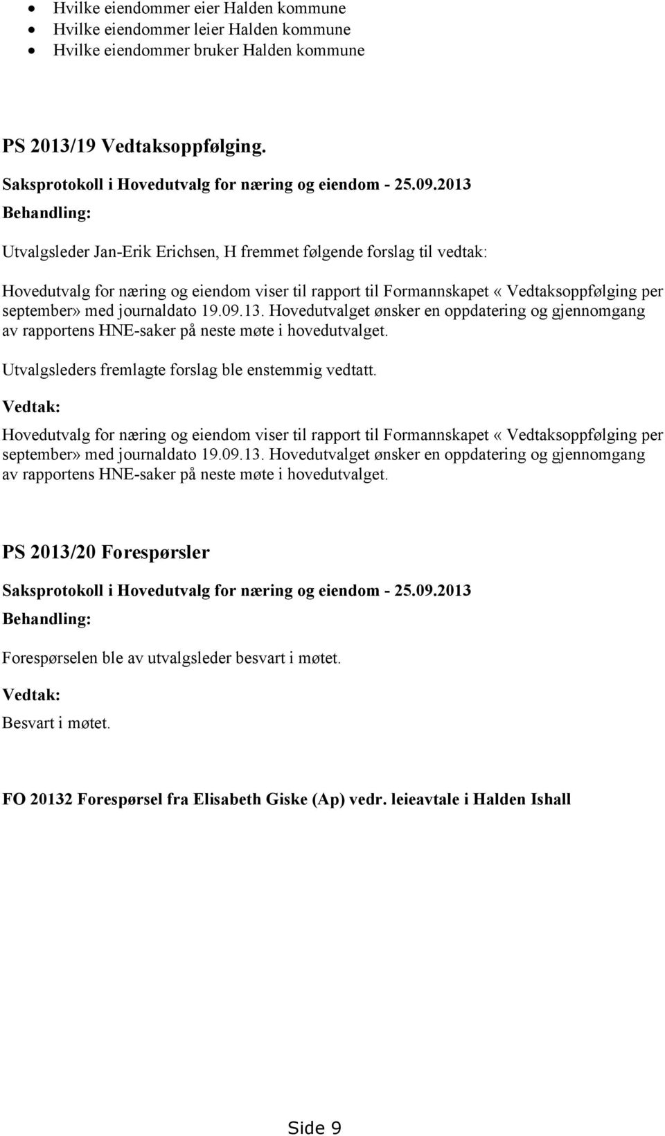 2013 Behandling: Utvalgsleder Jan-Erik Erichsen, H fremmet følgende forslag til vedtak: Hovedutvalg for næring og eiendom viser til rapport til Formannskapet «Vedtaksoppfølging per september» med