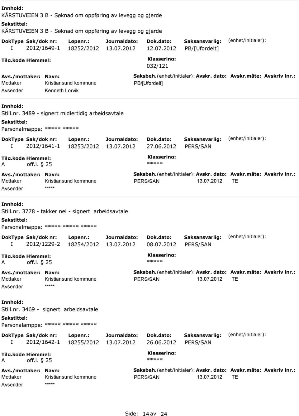 vskr. dato: vskr.måte: vskriv lnr.: TE Still.nr. 3778 - takker nei - signert arbeidsavtale Personalmappe: 2012/1229-2 18254/2012 08.07.2012 vs./mottaker: avn: Saksbeh. vskr. dato: vskr.måte: vskriv lnr.: TE Still.nr. 3469 - signert arbeidsavtale Personalamppe: 2012/1642-1 18255/2012 26.