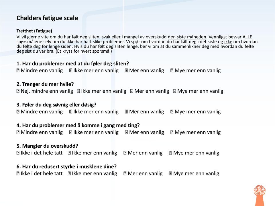 Hvis du har følt deg sliten lenge, ber vi om at du sammenlikner deg med hvordan du følte deg sist du var bra. (Et kryss for hvert spørsmål) 1. Har du problemer med at du føler deg sliten?