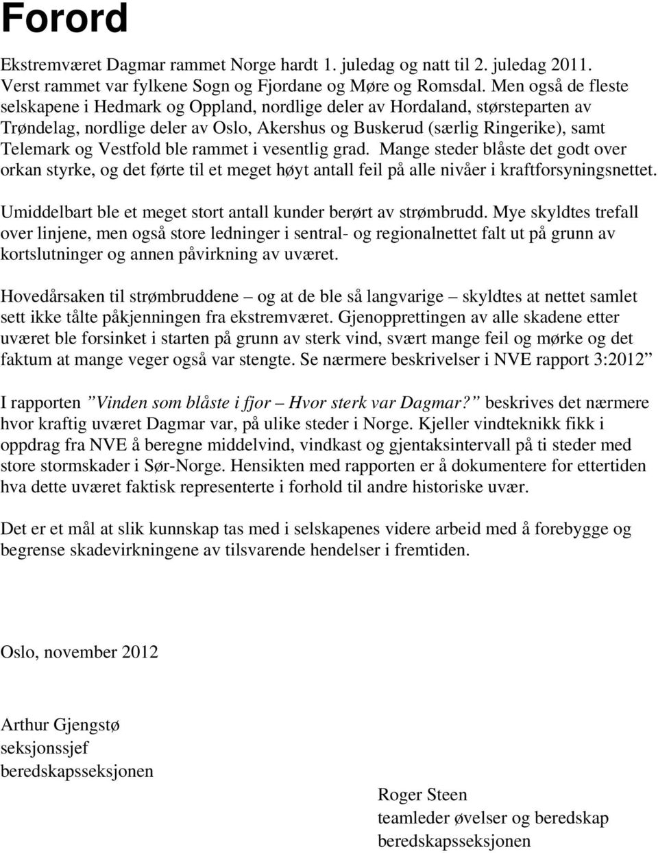 ble rammet i vesentlig grad. Mange steder blåste det godt over orkan styrke, og det førte til et meget høyt antall feil på alle nivåer i kraftforsyningsnettet.