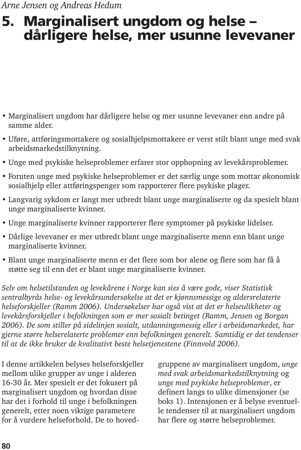 Uføre, attføringsmottakere og sosialhjelpsmottakere er verst stilt blant unge med svak arbeidsmarkedstilknytning. Unge med psykiske helseproblemer erfarer stor opphopning av levekårsproblemer.