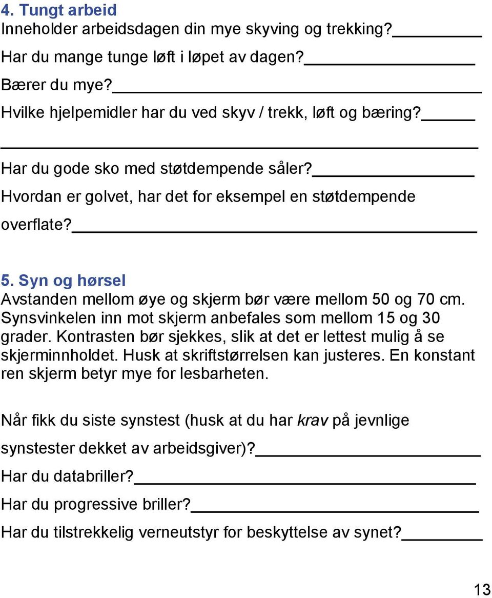 Synsvinkelen inn mot skjerm anbefales som mellom 15 og 30 grader. Kontrasten bør sjekkes, slik at det er lettest mulig å se skjerminnholdet. Husk at skriftstørrelsen kan justeres.