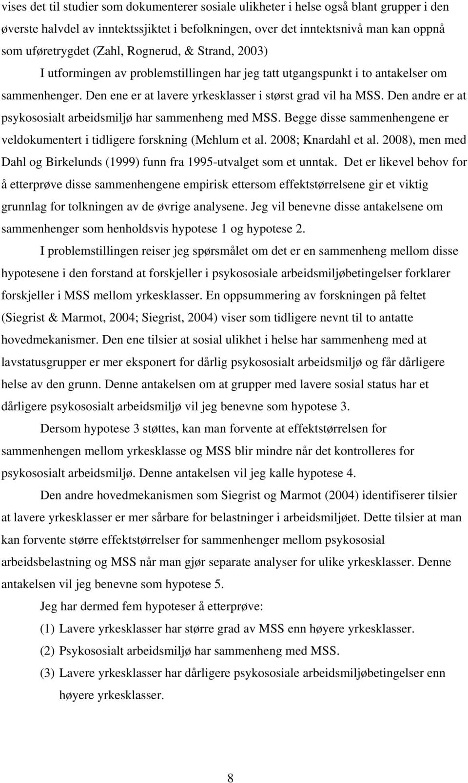 Den andre er at psykososialt arbeidsmiljø har sammenheng med MSS. Begge disse sammenhengene er veldokumentert i tidligere forskning (Mehlum et al. 2008; Knardahl et al.