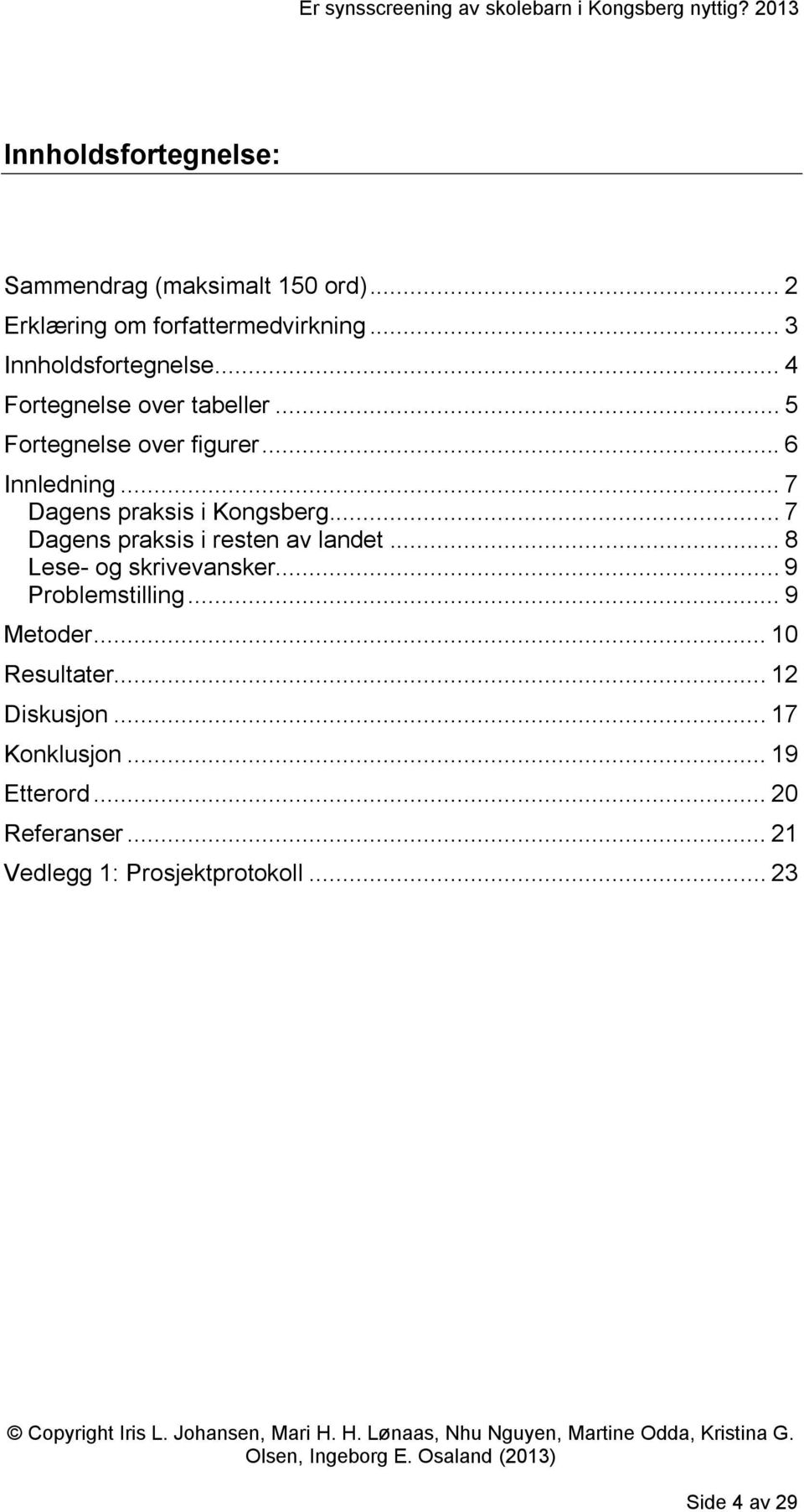 .. 7 Dagens praksis i resten av landet... 8 Lese- og skrivevansker... 9 Problemstilling... 9 Metoder... 10 Resultater.