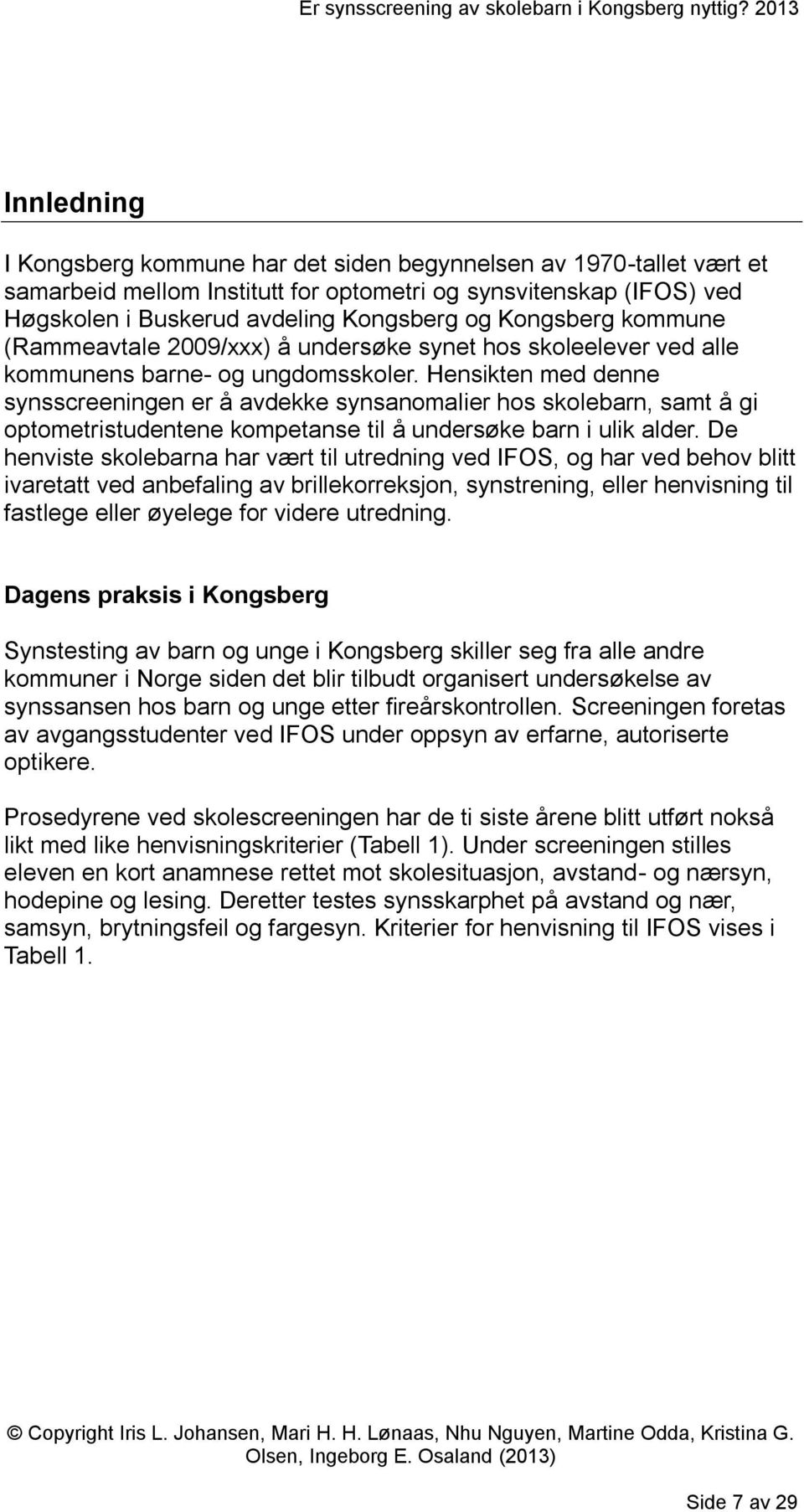 Hensikten med denne synsscreeningen er å avdekke synsanomalier hos skolebarn, samt å gi optometristudentene kompetanse til å undersøke barn i ulik alder.