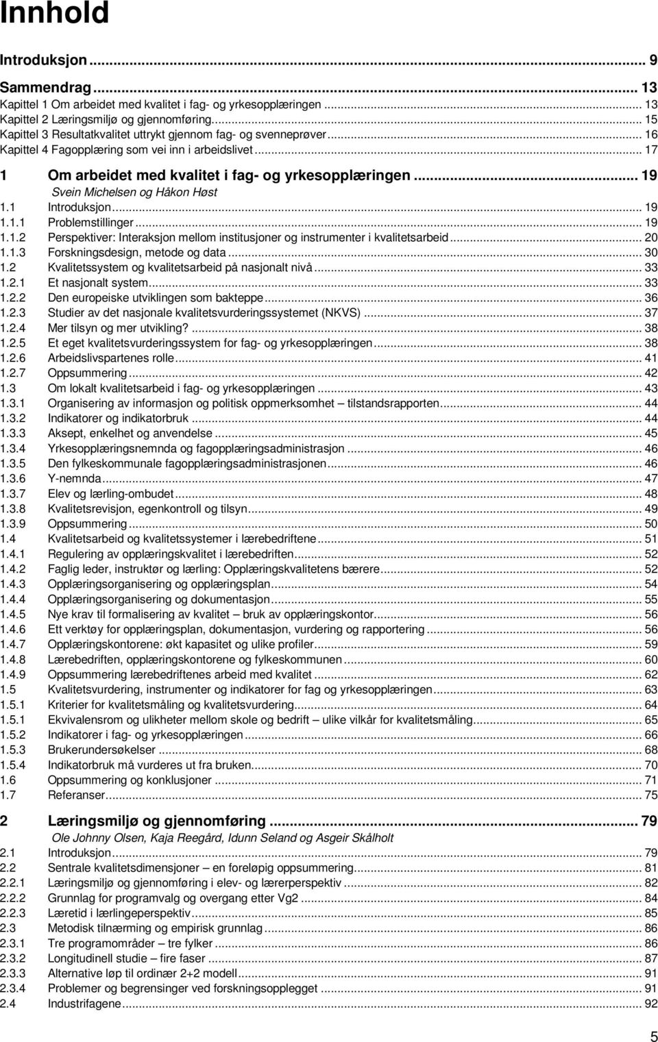 .. 19 Svein Michelsen og Håkon Høst 1.1 Introduksjon... 19 1.1.1 Problemstillinger... 19 1.1.2 Perspektiver: Interaksjon mellom institusjoner og instrumenter i kvalitetsarbeid... 20 1.1.3 Forskningsdesign, metode og data.