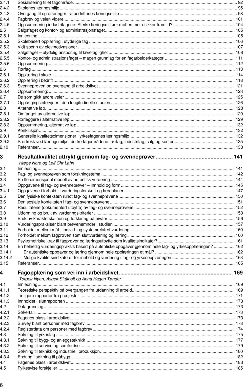 .. 108 2.5.5 Kontor- og administrasjonsfaget magert grunnlag for en fagarbeiderkategori... 111 2.5.6 Oppsummering:... 112 2.6 Rørfag... 113 2.6.1 Opplæring i skole... 114 2.6.2 Opplæring i bedrift.