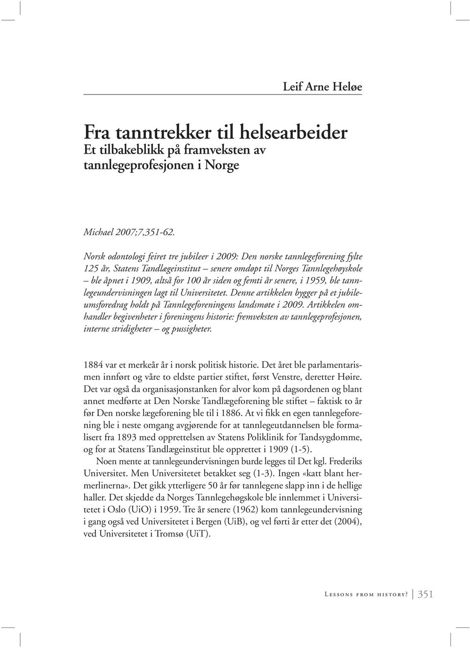 femti år senere, i 1959, ble tannlegeundervisningen lagt til Universitetet. Denne artikkelen bygger på et jubileumsforedrag holdt på Tannlegeforeningens landsmøte i 2009.