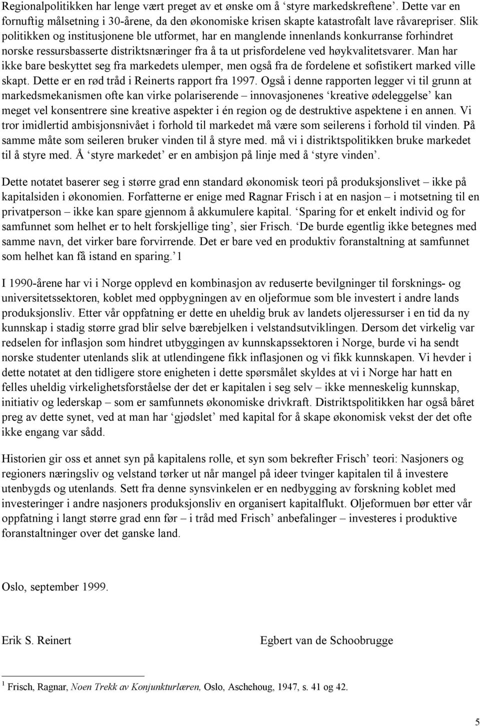 Man har ikke bare beskyttet seg fra markedets ulemper, men også fra de fordelene et sofistikert marked ville skapt. Dette er en rød tråd i Reinerts rapport fra 1997.