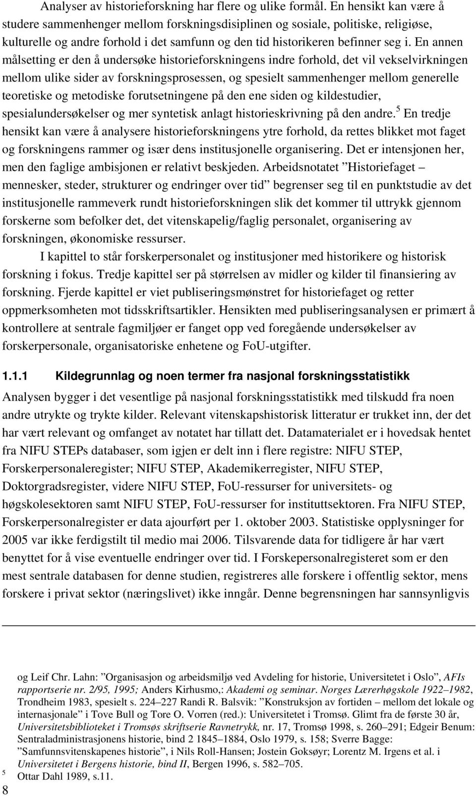 En annen målsetting er den å undersøke historieforskningens indre forhold, det vil vekselvirkningen mellom ulike sider av forskningsprosessen, og spesielt sammenhenger mellom generelle teoretiske og