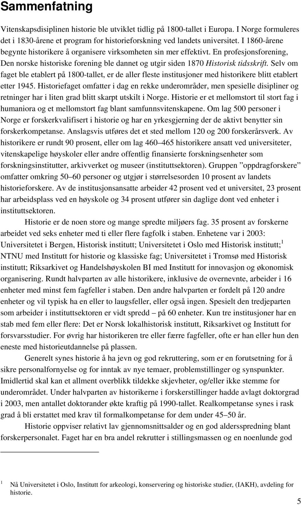 Selv om faget ble etablert på 1800-tallet, er de aller fleste institusjoner med historikere blitt etablert etter 1945.