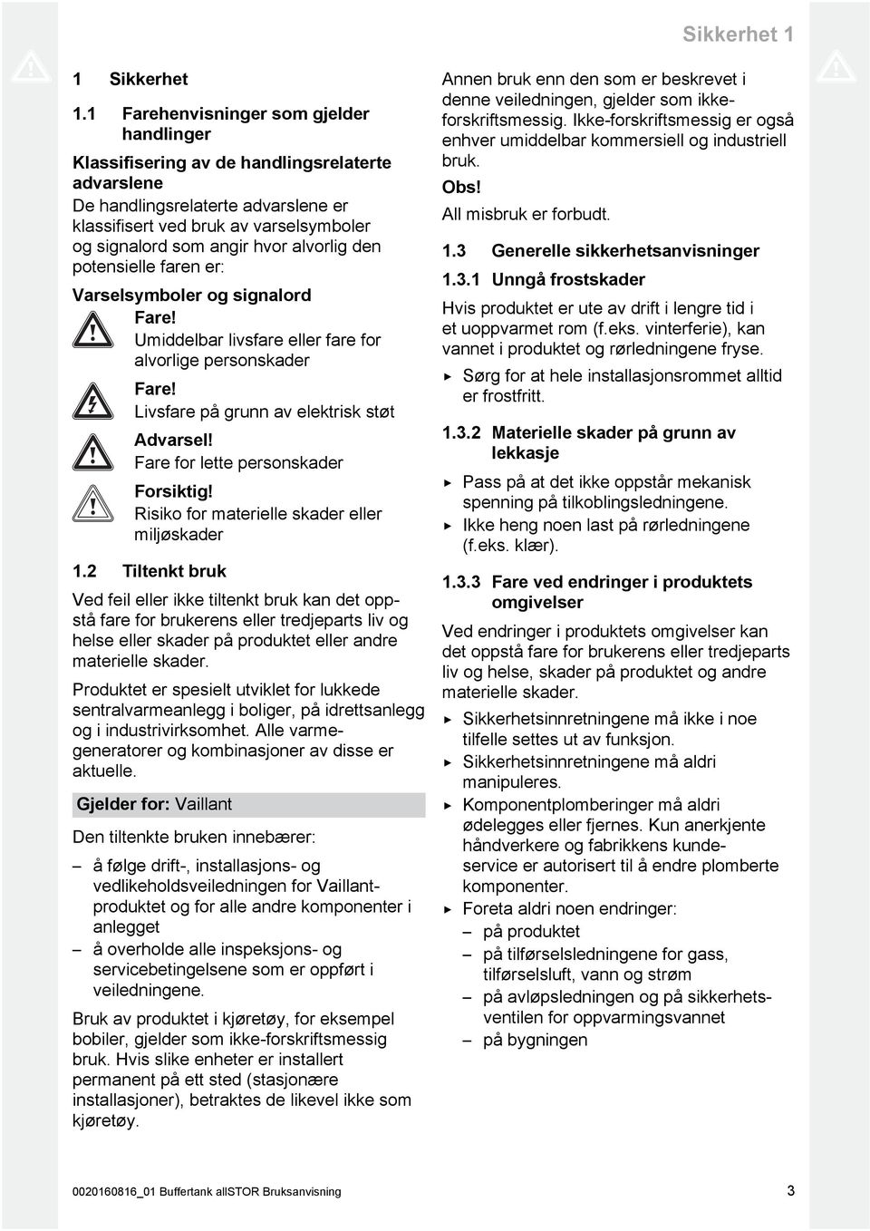 alvorlig den potensielle faren er: Varselsymboler og signalord Fare! Umiddelbar livsfare eller fare for alvorlige personskader Fare! Livsfare på grunn av elektrisk støt Advarsel!